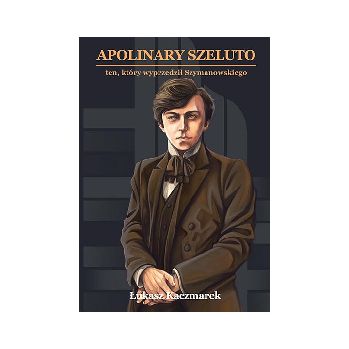 Łukasz Kaczmarek, "Apolinary Szeluto (1884-1966) - ten, który wyprzedził Szymanowskiego"