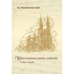 ks. Michał Roman Szulik, "Kultura muzyczna katedry siedleckiej. Ludzie i muzyka"