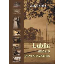 Lublin – miasto przeznaczenia – Józef Zięba | Wspomnienia o Lublinie