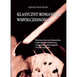 Agnieszka Schulz-Brzyska, "Klasyczny romantyk współczesności. Wczesna twórczość kameralna Andrzeja Nikodemowicza w kontekście je