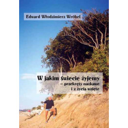 Edward Włodzimierz Wróbel – W jakim świecie żyjemy | Przekręty naukowe i z życia wzięte