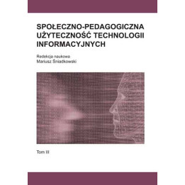 Społeczno-pedagogiczna użyteczność technologii informacyjnych. Tom III | Monografia naukowa