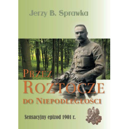 Jerzy B. Sprawka – Przez Roztocze do Niepodległości. Sensacyjny epizod 1901 r.