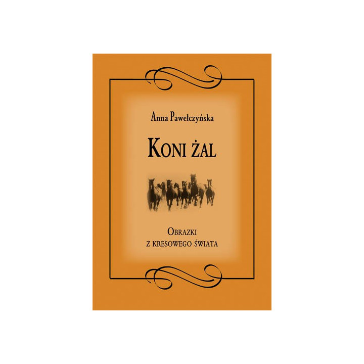 Anna Pawełczyńska - Koni żal. Obrazki z kresowego świata