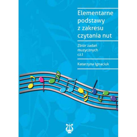 Katarzyna Ignaciuk " Elementarne podstawy z zakresu czytania nut. Zbiór zadań muzycznych cz.I "