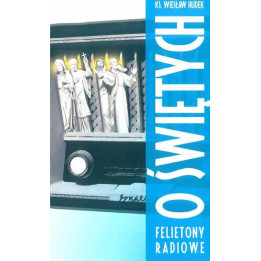 Ks. Wiesław Hudek - O świętych. Felietony radiowe 2013-2014