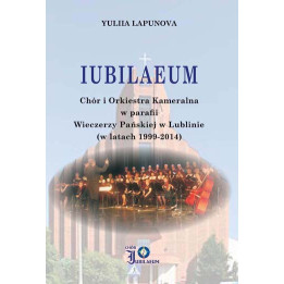 Yuliia Lapunowa, "IUBILAEUM Chór i Orkiestra Kameralna w parafii Wieczerzy Pańskiej w Lublinie (w latach 1999-2014)"