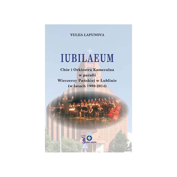 Yuliia Lapunowa, "IUBILAEUM Chór i Orkiestra Kameralna w parafii Wieczerzy Pańskiej w Lublinie (w latach 1999-2014)"