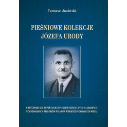 Tomasz Jasiński, "Pieśniowe kolekcje Józefa Urody. Przyczynek do repertuaru śpiewów kościelnych i ludowych południowych regionów