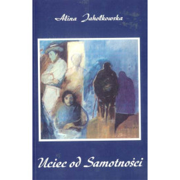 Alina Jahołkowska - Uciec od Samotności. Wiersze