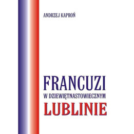 Francuzi w XIX-wiecznym Lublinie – Andrzej Kaproń