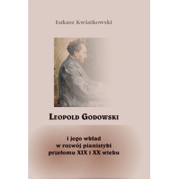 Łukasz Kwiatkowski, "Leopold Godowski i jego wkład w rozwój pianistyki przełomu XIX i XX wieku"