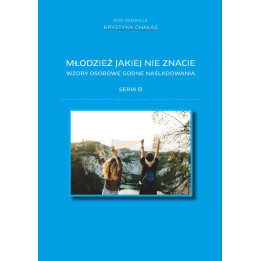 Młodzież jakiej nie znacie. Wzory osobowe godne naśladowania. Seria D – red. Krystyna Chałas