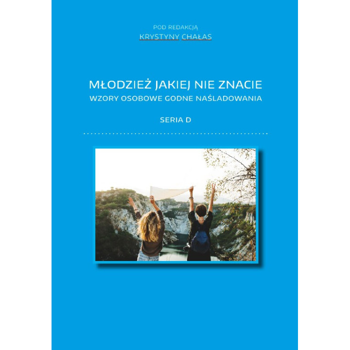 Młodzież jakiej nie znacie. Wzory osobowe godne naśladowania. Seria D – red. Krystyna Chałas