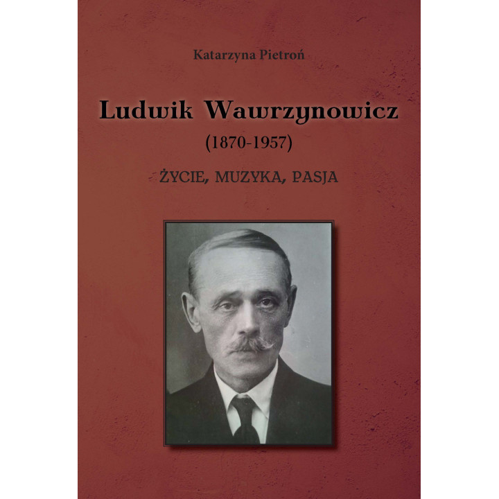 Katarzyna Pietroń, "Ludwik Wawrzynowicz (1870-1957). Życie. muzyka, pasja"