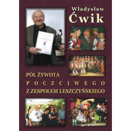 Władysław Ćwik, "Pół żywota poczciwego z zespołem Leszczyńskiego"