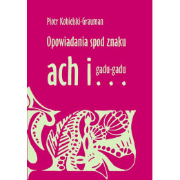 Opowiadania spod znaku ach i… gadu-gadu – Piotr Kobielski-Grauman